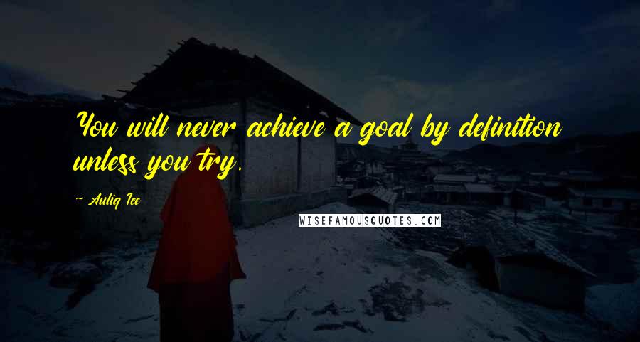 Auliq Ice Quotes: You will never achieve a goal by definition unless you try.