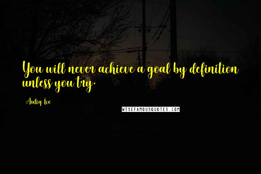 Auliq Ice Quotes: You will never achieve a goal by definition unless you try.