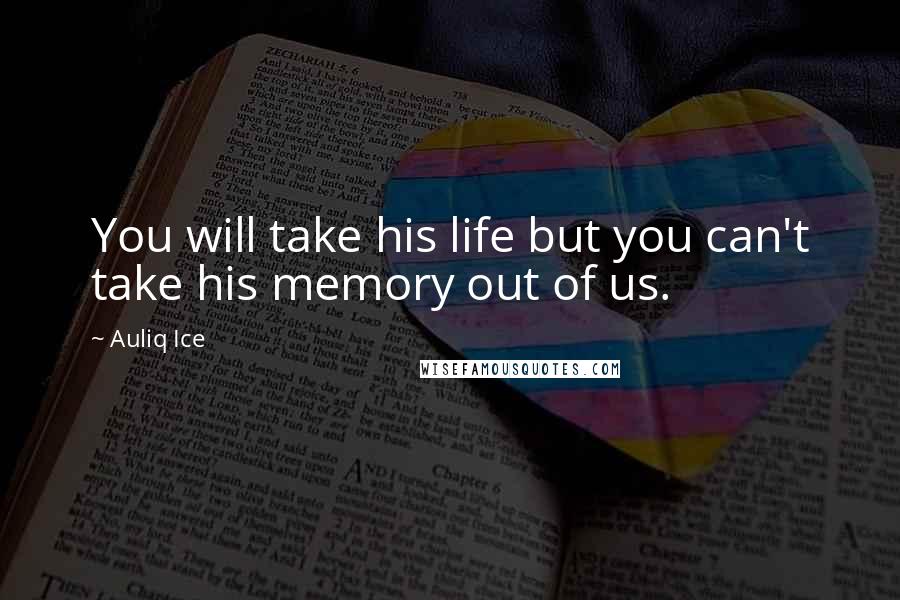 Auliq Ice Quotes: You will take his life but you can't take his memory out of us.