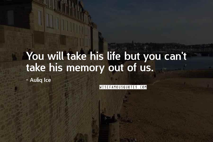 Auliq Ice Quotes: You will take his life but you can't take his memory out of us.