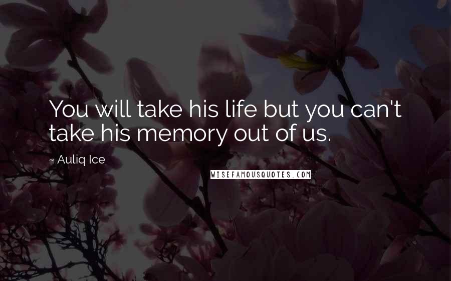 Auliq Ice Quotes: You will take his life but you can't take his memory out of us.