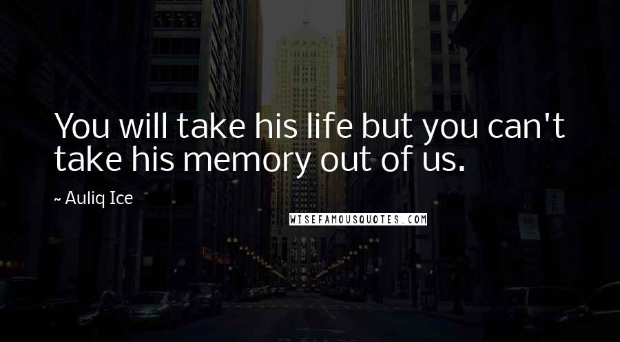 Auliq Ice Quotes: You will take his life but you can't take his memory out of us.