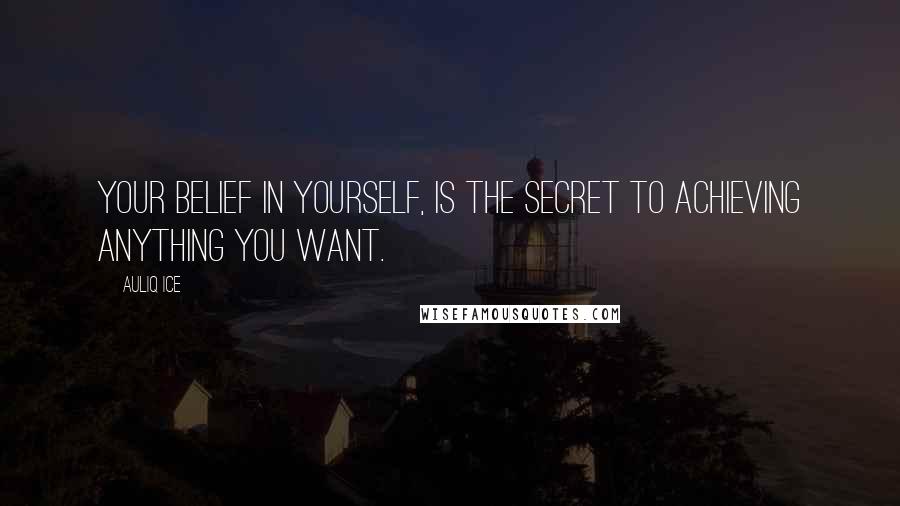 Auliq Ice Quotes: Your belief in yourself, is the Secret to Achieving anything you want.