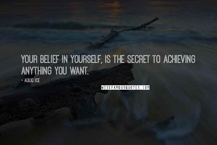 Auliq Ice Quotes: Your belief in yourself, is the Secret to Achieving anything you want.