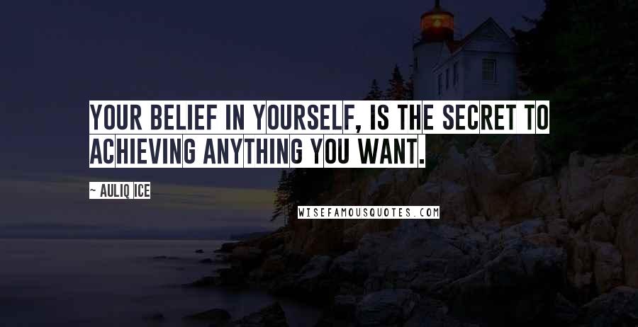 Auliq Ice Quotes: Your belief in yourself, is the Secret to Achieving anything you want.