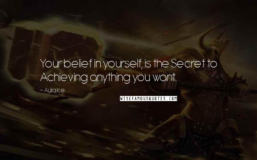 Auliq Ice Quotes: Your belief in yourself, is the Secret to Achieving anything you want.