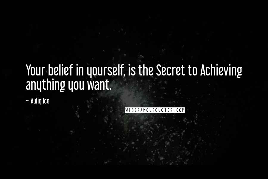 Auliq Ice Quotes: Your belief in yourself, is the Secret to Achieving anything you want.