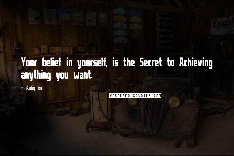 Auliq Ice Quotes: Your belief in yourself, is the Secret to Achieving anything you want.