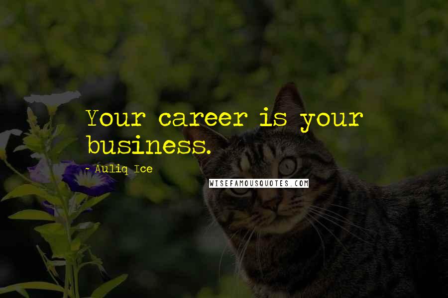 Auliq Ice Quotes: Your career is your business.