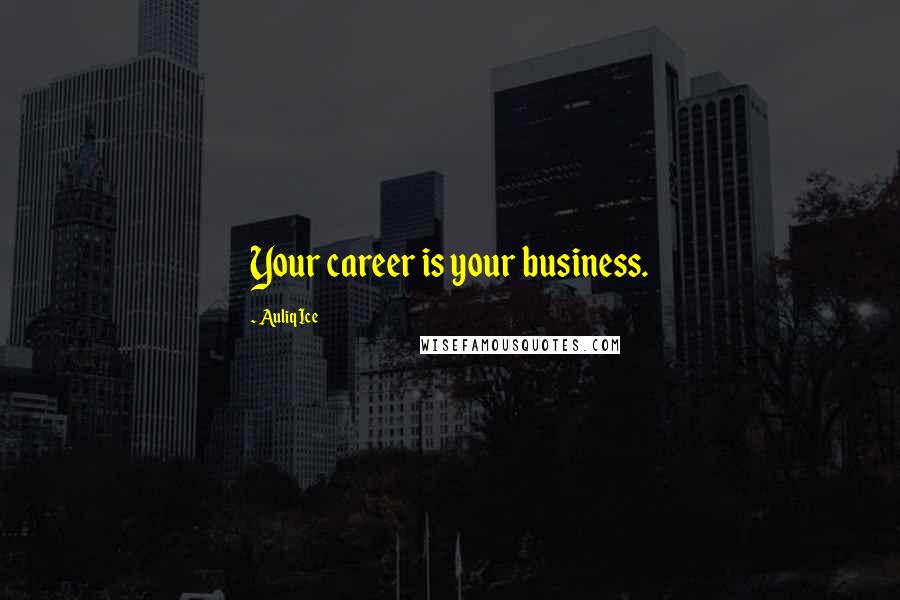 Auliq Ice Quotes: Your career is your business.