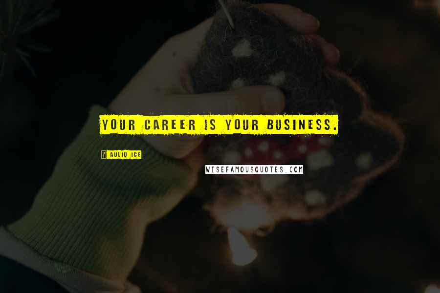 Auliq Ice Quotes: Your career is your business.