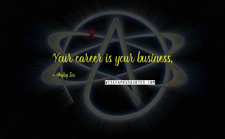 Auliq Ice Quotes: Your career is your business.