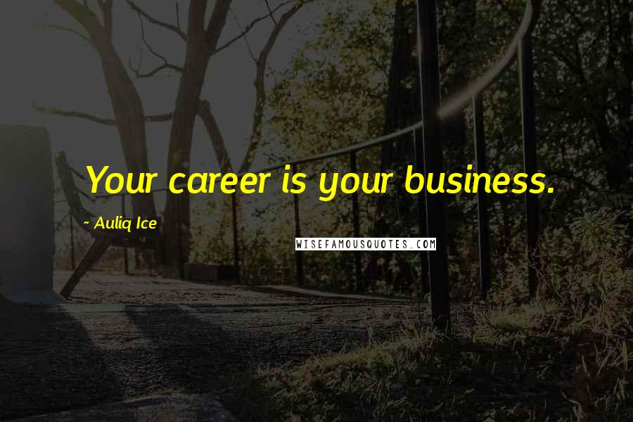 Auliq Ice Quotes: Your career is your business.