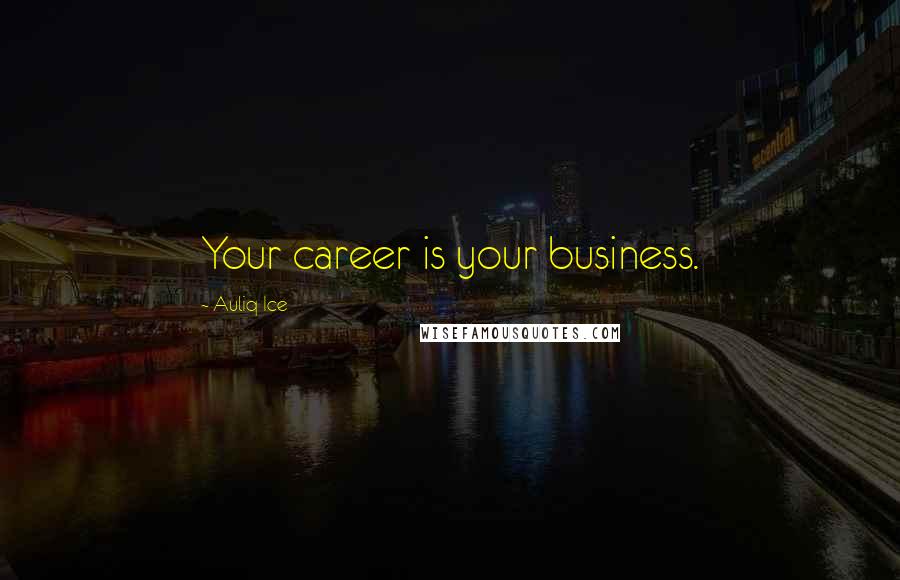Auliq Ice Quotes: Your career is your business.