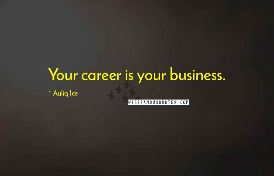 Auliq Ice Quotes: Your career is your business.