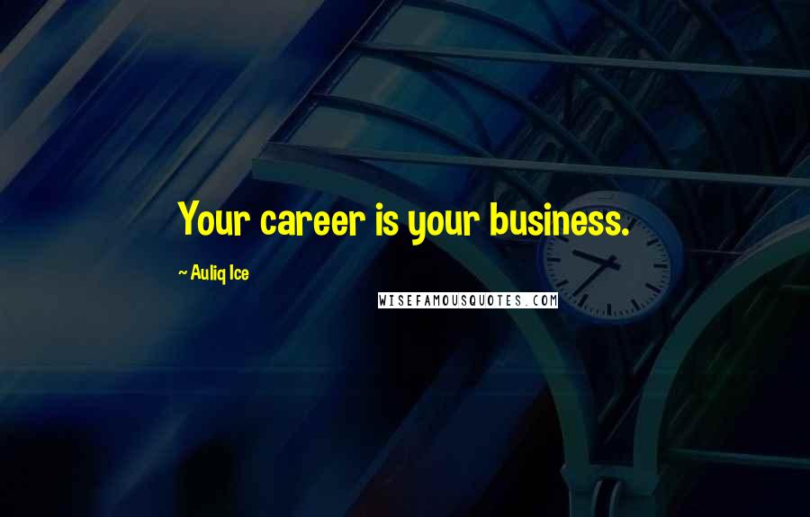 Auliq Ice Quotes: Your career is your business.