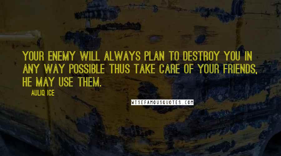 Auliq Ice Quotes: Your enemy will always plan to destroy you in any way possible thus take care of your friends, he may use them.