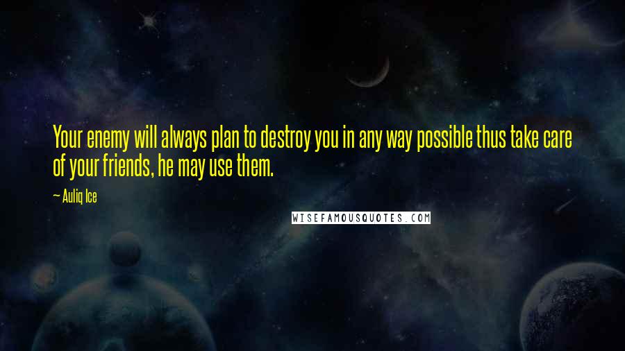 Auliq Ice Quotes: Your enemy will always plan to destroy you in any way possible thus take care of your friends, he may use them.