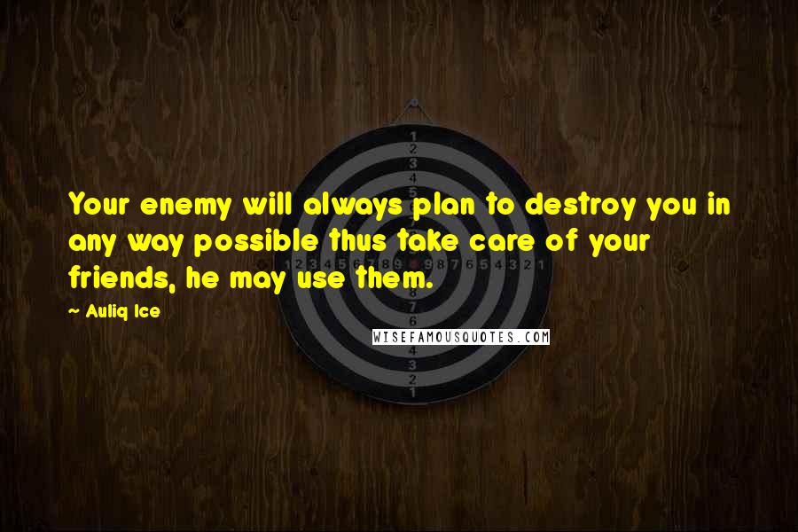 Auliq Ice Quotes: Your enemy will always plan to destroy you in any way possible thus take care of your friends, he may use them.