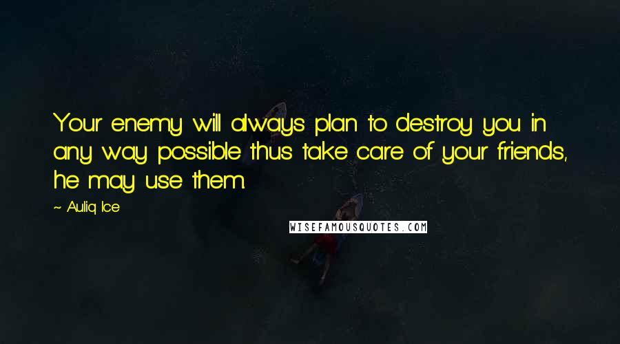 Auliq Ice Quotes: Your enemy will always plan to destroy you in any way possible thus take care of your friends, he may use them.