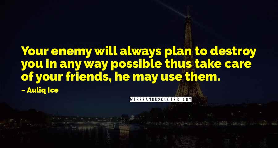 Auliq Ice Quotes: Your enemy will always plan to destroy you in any way possible thus take care of your friends, he may use them.