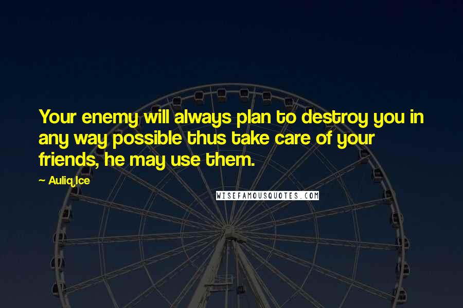 Auliq Ice Quotes: Your enemy will always plan to destroy you in any way possible thus take care of your friends, he may use them.