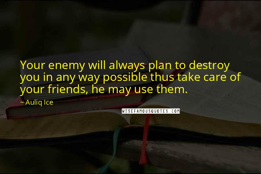 Auliq Ice Quotes: Your enemy will always plan to destroy you in any way possible thus take care of your friends, he may use them.