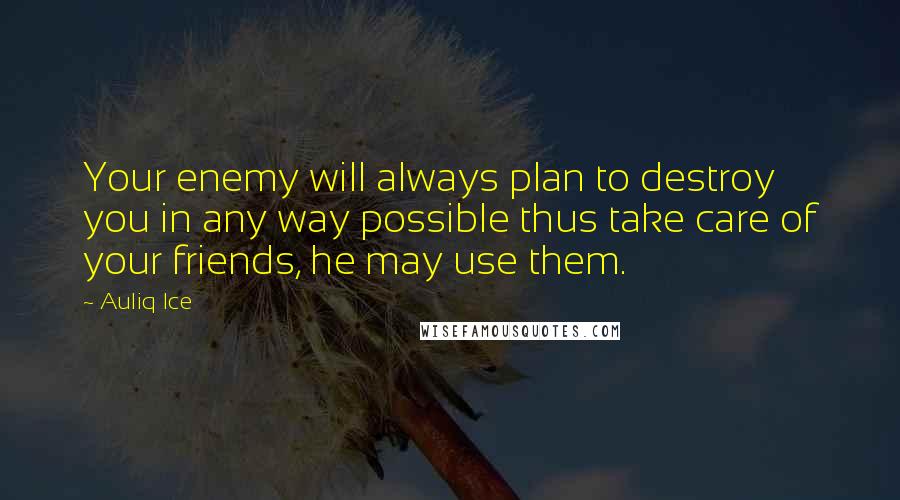 Auliq Ice Quotes: Your enemy will always plan to destroy you in any way possible thus take care of your friends, he may use them.