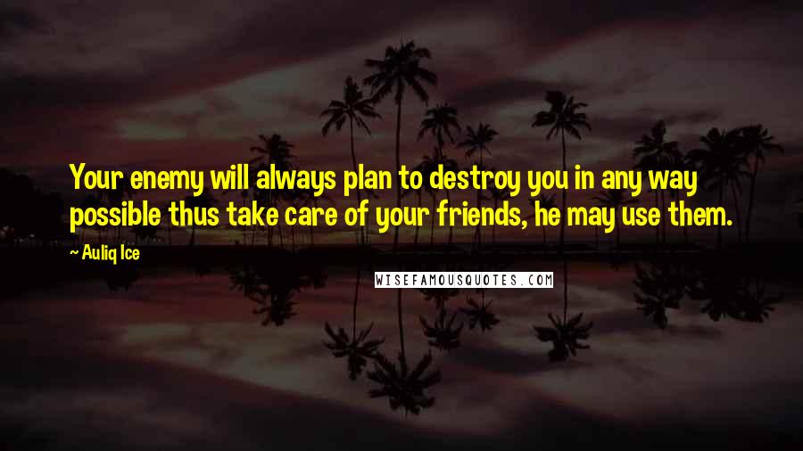 Auliq Ice Quotes: Your enemy will always plan to destroy you in any way possible thus take care of your friends, he may use them.