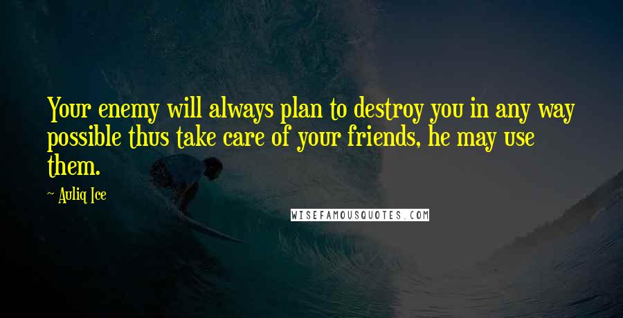 Auliq Ice Quotes: Your enemy will always plan to destroy you in any way possible thus take care of your friends, he may use them.