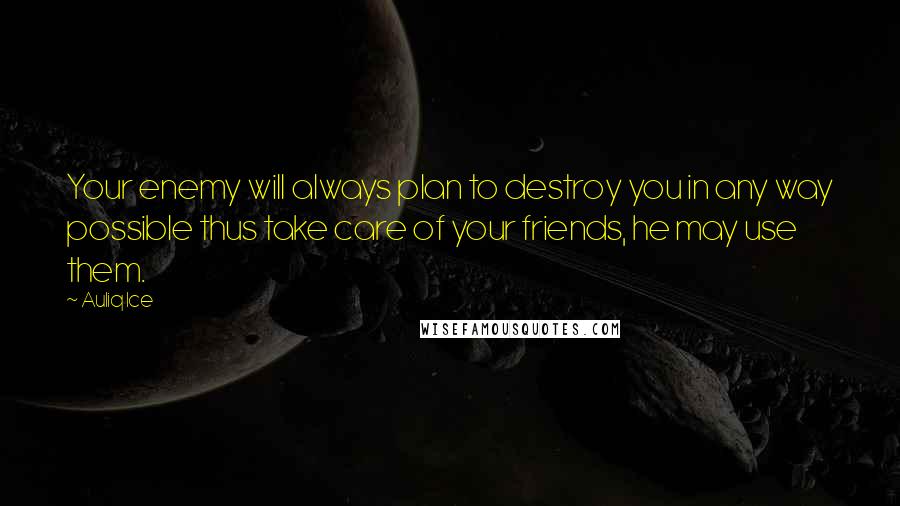 Auliq Ice Quotes: Your enemy will always plan to destroy you in any way possible thus take care of your friends, he may use them.