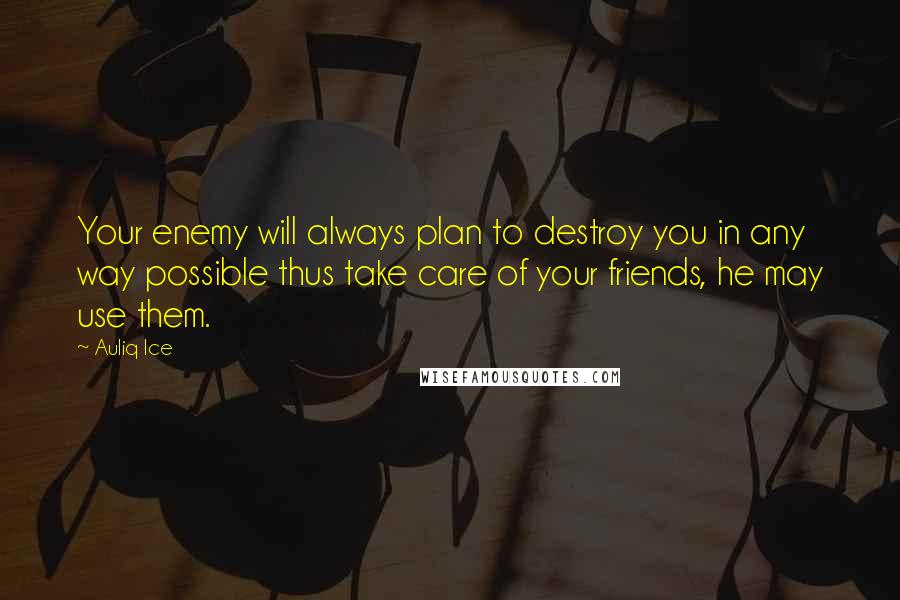 Auliq Ice Quotes: Your enemy will always plan to destroy you in any way possible thus take care of your friends, he may use them.