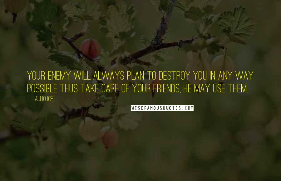 Auliq Ice Quotes: Your enemy will always plan to destroy you in any way possible thus take care of your friends, he may use them.