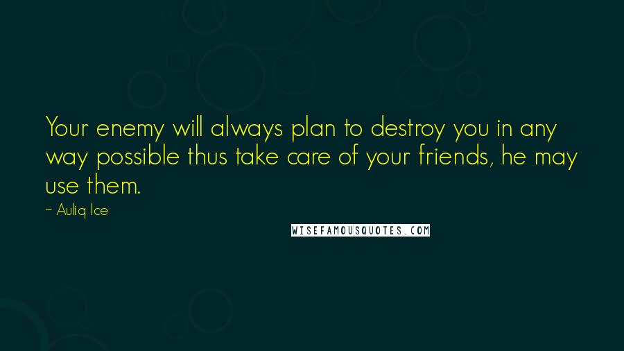 Auliq Ice Quotes: Your enemy will always plan to destroy you in any way possible thus take care of your friends, he may use them.