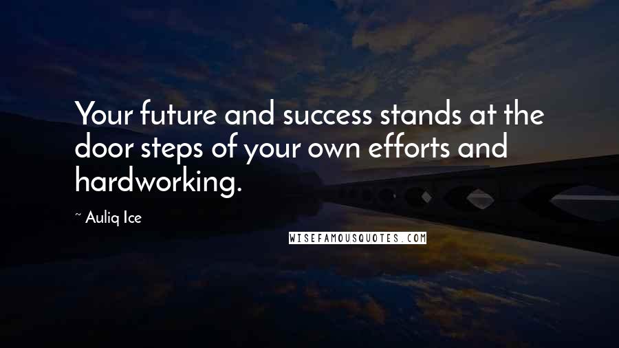 Auliq Ice Quotes: Your future and success stands at the door steps of your own efforts and hardworking.