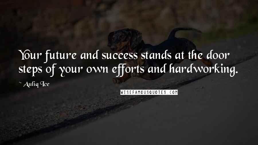 Auliq Ice Quotes: Your future and success stands at the door steps of your own efforts and hardworking.