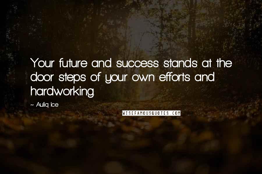 Auliq Ice Quotes: Your future and success stands at the door steps of your own efforts and hardworking.