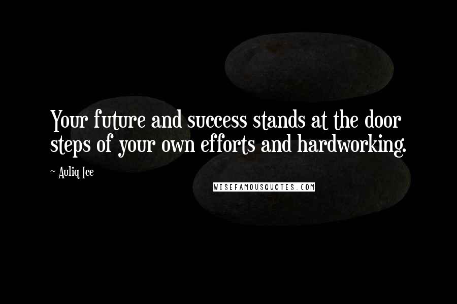 Auliq Ice Quotes: Your future and success stands at the door steps of your own efforts and hardworking.