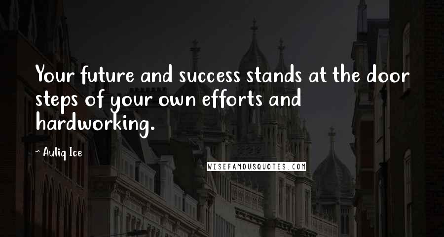 Auliq Ice Quotes: Your future and success stands at the door steps of your own efforts and hardworking.