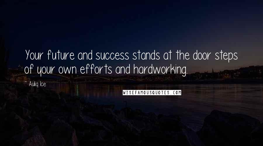 Auliq Ice Quotes: Your future and success stands at the door steps of your own efforts and hardworking.