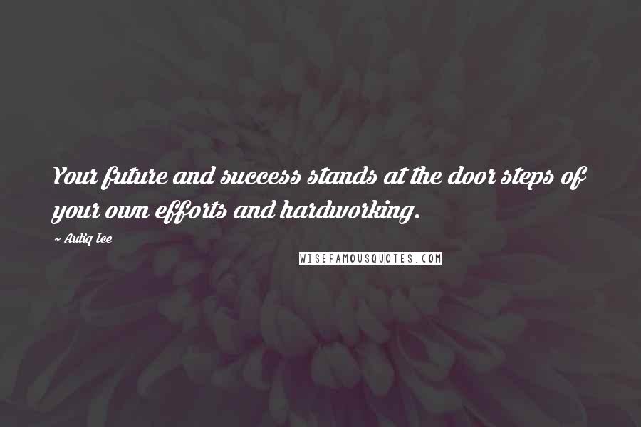 Auliq Ice Quotes: Your future and success stands at the door steps of your own efforts and hardworking.