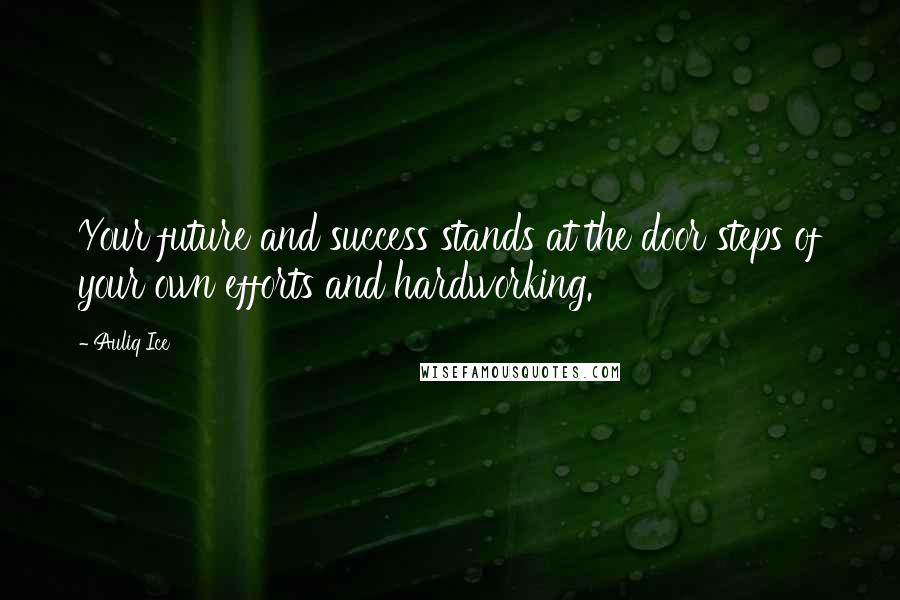 Auliq Ice Quotes: Your future and success stands at the door steps of your own efforts and hardworking.