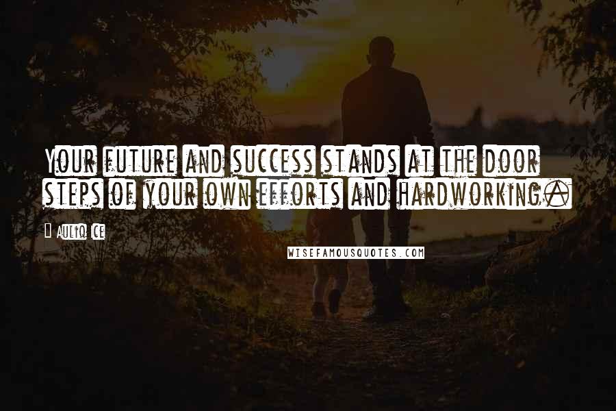 Auliq Ice Quotes: Your future and success stands at the door steps of your own efforts and hardworking.