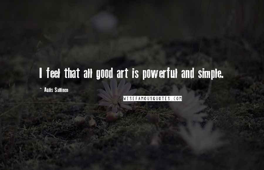 Aulis Sallinen Quotes: I feel that all good art is powerful and simple.