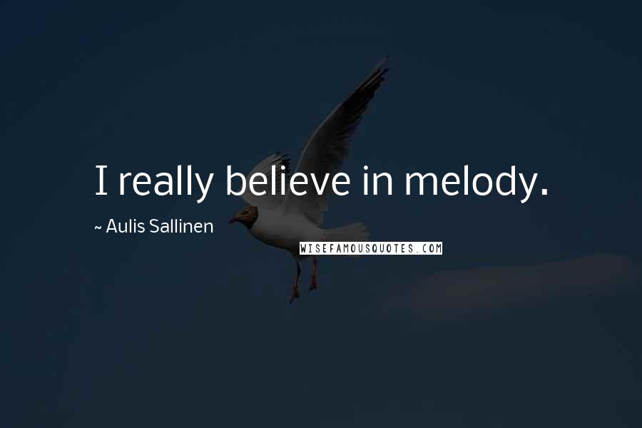 Aulis Sallinen Quotes: I really believe in melody.