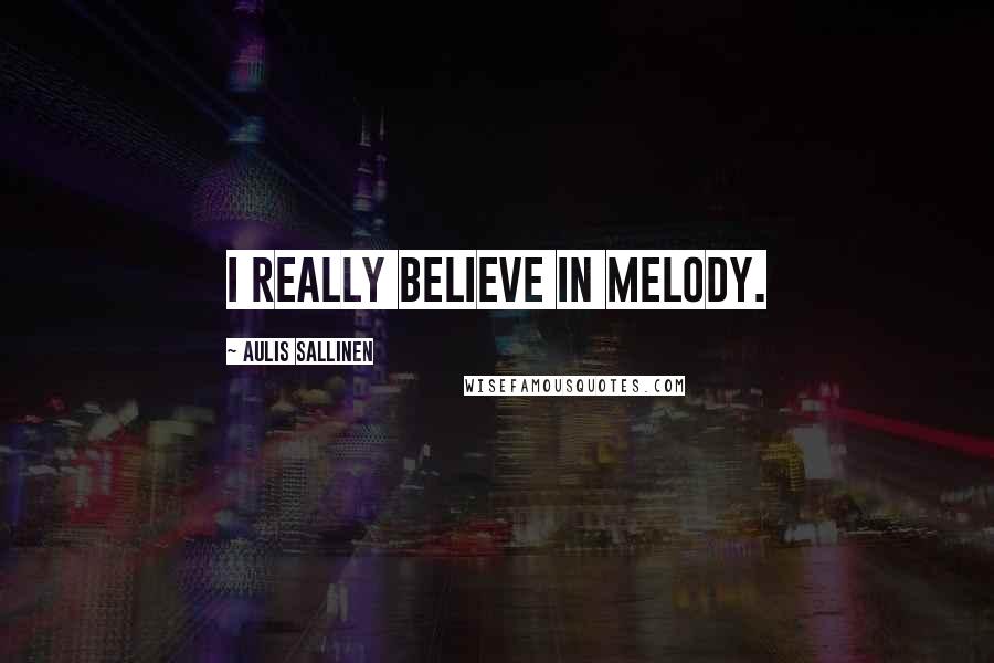 Aulis Sallinen Quotes: I really believe in melody.