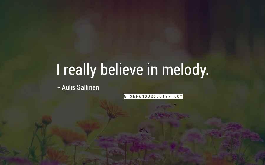 Aulis Sallinen Quotes: I really believe in melody.