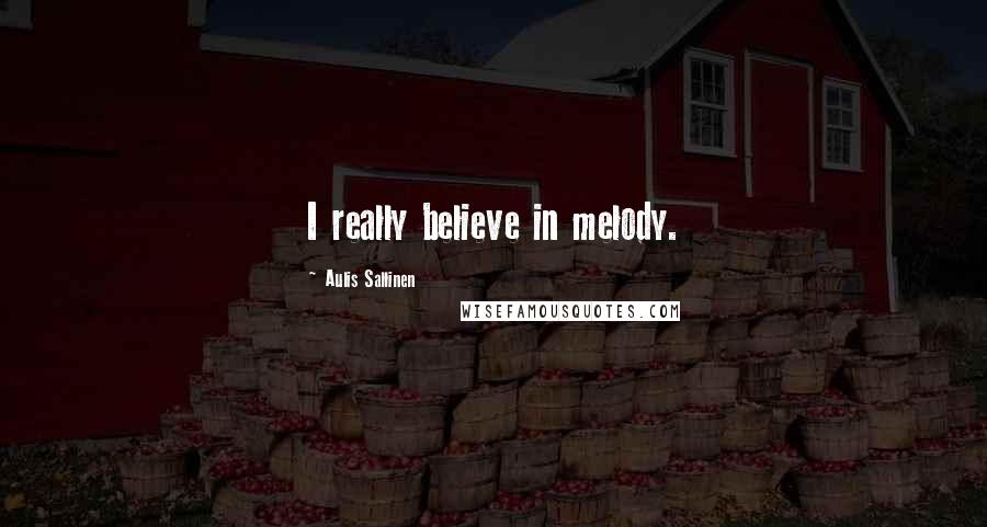 Aulis Sallinen Quotes: I really believe in melody.