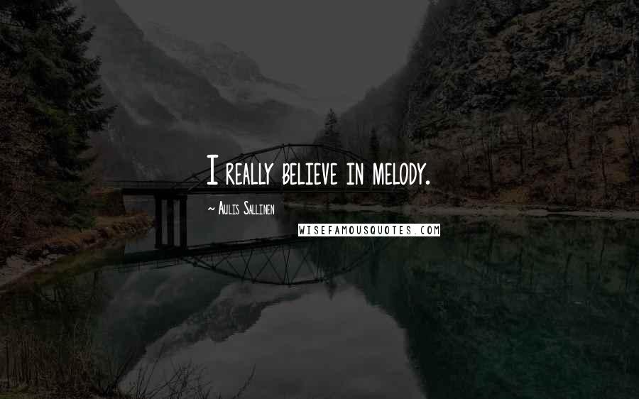 Aulis Sallinen Quotes: I really believe in melody.