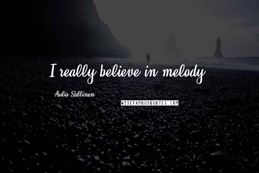 Aulis Sallinen Quotes: I really believe in melody.